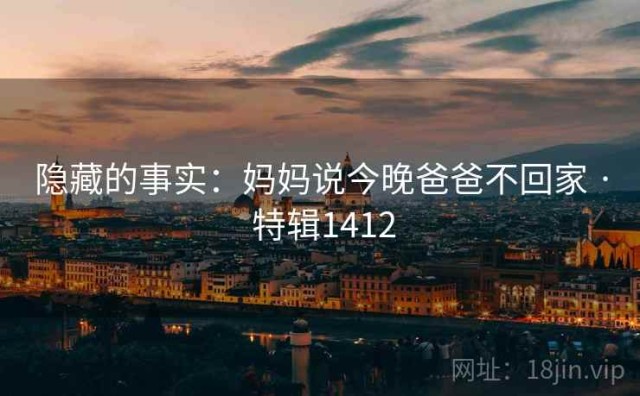 隐藏的事实：妈妈说今晚爸爸不回家 · 特辑1412