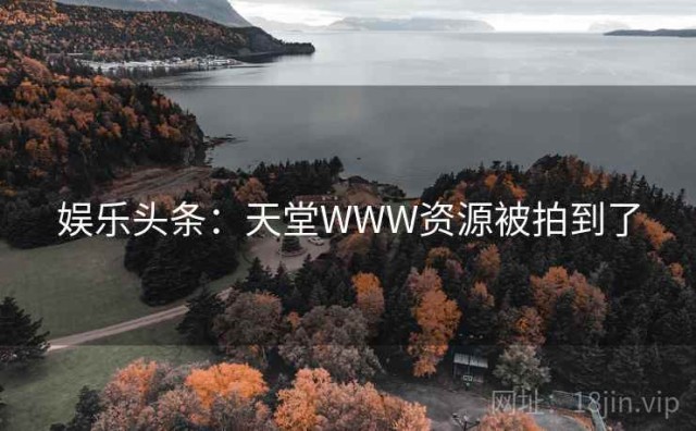 娱乐头条：天堂WWW资源被拍到了