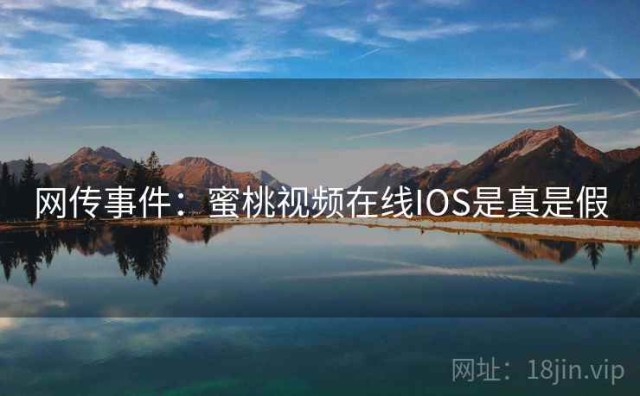 网传事件：蜜桃视频在线IOS是真是假