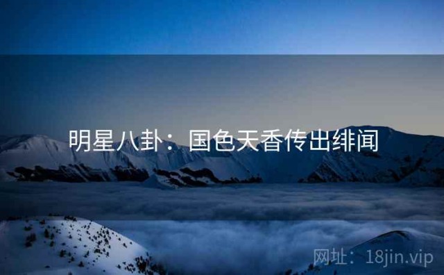 明星八卦：国色天香传出绯闻