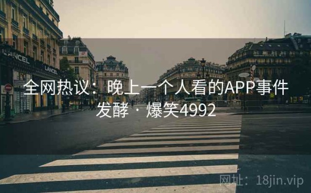 全网热议：晚上一个人看的APP事件发酵 · 爆笑4992