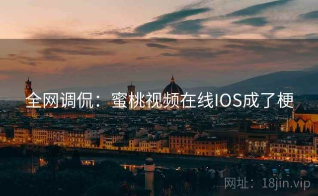 全网调侃：蜜桃视频在线IOS成了梗