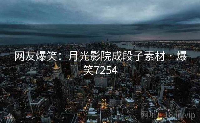 网友爆笑：月光影院成段子素材 · 爆笑7254