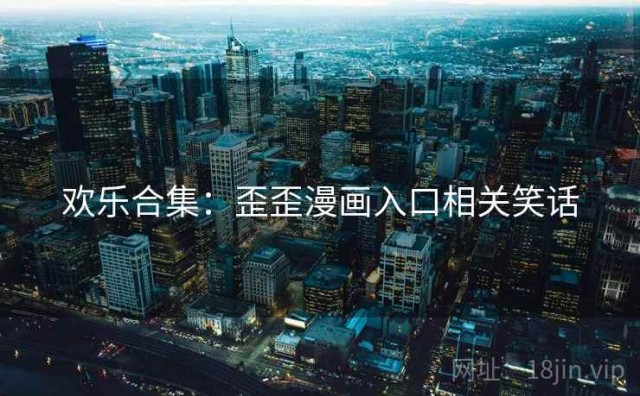 欢乐合集：歪歪漫画入口相关笑话