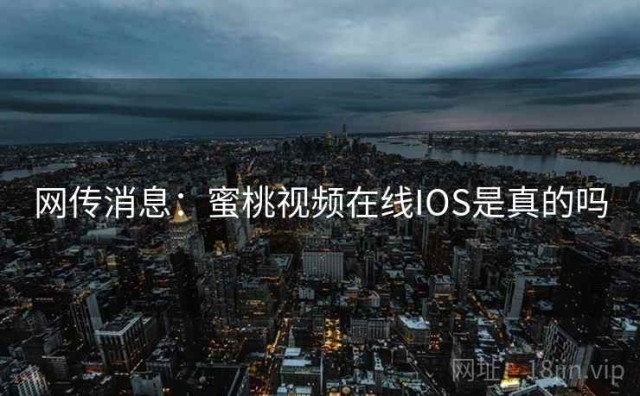 网传消息：蜜桃视频在线IOS是真的吗