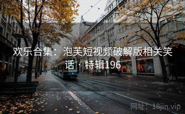 欢乐合集：泡芙短视频破解版相关笑话 · 特辑196
