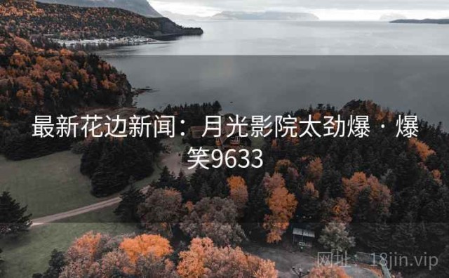 最新花边新闻：月光影院太劲爆 · 爆笑9633