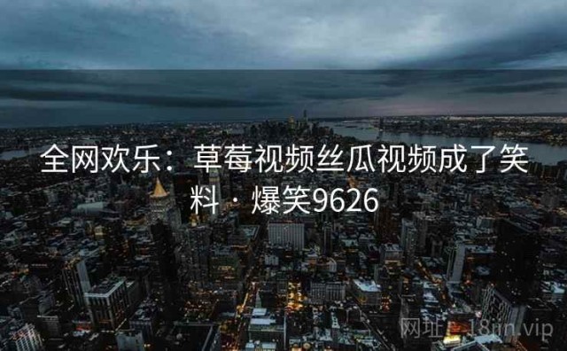 全网欢乐：草莓视频丝瓜视频成了笑料 · 爆笑9626