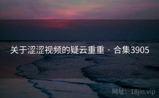 关于涩涩视频的疑云重重 · 合集3905