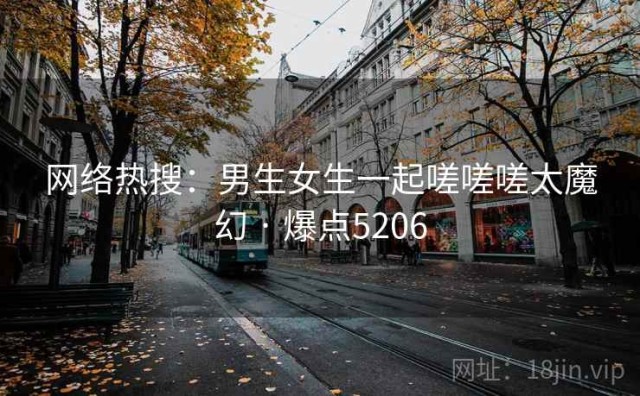 网络热搜：男生女生一起嗟嗟嗟太魔幻 · 爆点5206