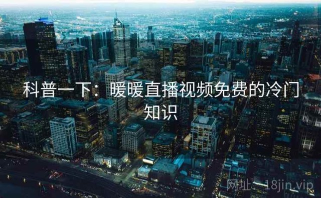 科普一下：暖暖直播视频免费的冷门知识