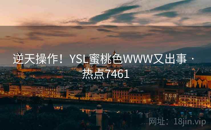 逆天操作!YSL蜜桃色WWW又出事 · 热点7461 逆天操作!YSL蜜桃色WWW又出事 · 热点7461