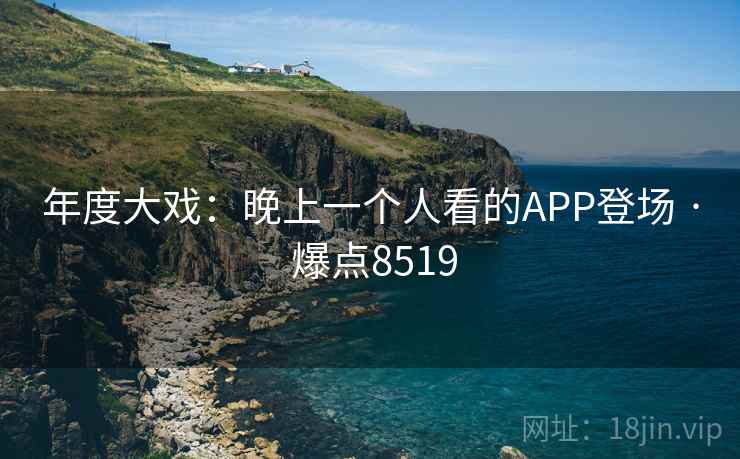 年度大戏：晚上一个人看的APP登场 · 爆点8519