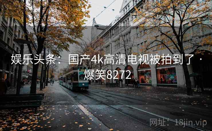 娱乐头条：国产4k高清电视被拍到了 · 爆笑8272