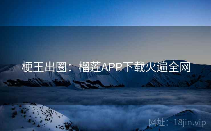 梗王出圈：榴莲APP下载火遍全网