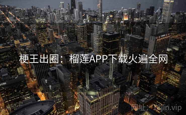 梗王出圈：榴莲APP下载火遍全网