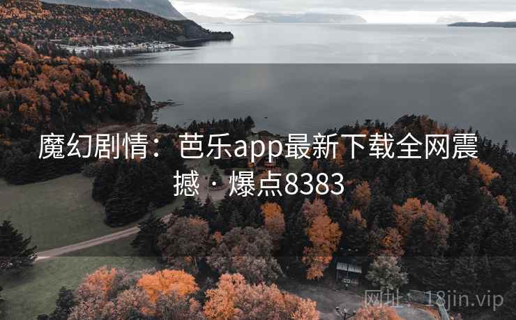 魔幻剧情:芭乐app最新下载全网震撼 · 爆点8383 魔幻剧情:芭乐app最新下载全网震撼 · 爆点8383