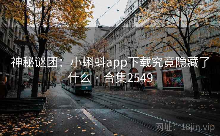 神秘谜团：小蝌蚪app下载究竟隐藏了什么 · 合集2549