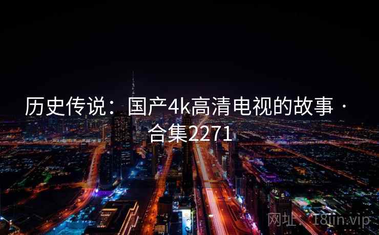 历史传说：国产4k高清电视的故事 · 合集2271