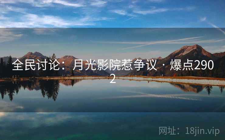 全民讨论:月光影院惹争议 · 爆点2902 全民讨论:月光影院惹争议 · 爆点2902