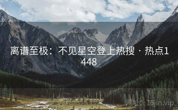 离谱至极：不见星空登上热搜 · 热点1448