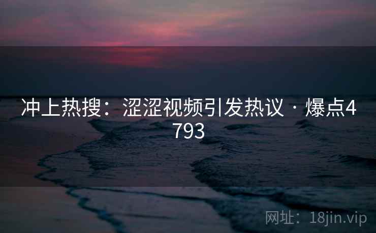 冲上热搜：涩涩视频引发热议 · 爆点4793